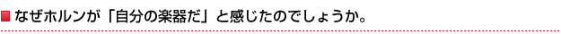なぜホルンが「自分の楽器だ」と感じたのでしょうか。