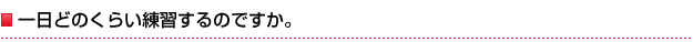 一日どのくらい練習するのですか。