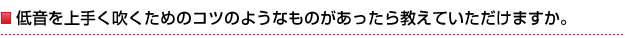 低音を上手く吹くためのコツのようなものがあったら教えていただけますか。