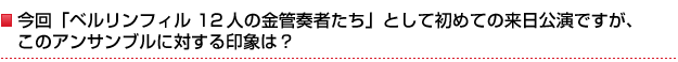 今回「ベルリンフィル 12人の金管奏者たち」として初めての来日公演ですが、このアンサンブルに対する印象は?