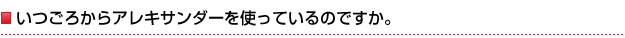 いつごろからアレキサンダーを使っているのですか。
