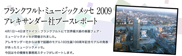 �t�����N�t���g�E�~���[�W�b�N���b�Z2009�A���L�T���_�[�Ѓu�[�X���|�[�g4��1���`4���܂Ńh�C�c�E�t�����N�t���g�ɂĐ��E�ő勉�̊y��t�F�A�E�~���[�W�b�N���b�Z���J�Â���܂����B�A���L�T���_�[�Ђ���͍J�Řb��̃��f��103���a100���N�L�O���f���̔��\���������~���[�W�b�N���b�Z�B����͂��̖͗l�������ǃX�^�b�t�����|�[�g���܂��B